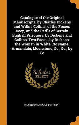 Catalogue of the Original Manuscripts, by Charles Dickens and Wilkie Collins, of the Frozen Deep, and the Perils of Certain English Prisoners, by Dick by Sotheby Wilkinson & Hodge