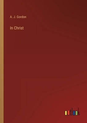 In Christ by Gordon, A. J.