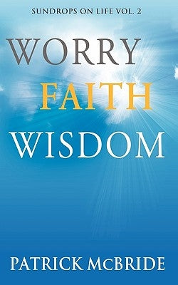 Worry Faith Wisdom [Sundrops on Life: Volume 2) by McBride, Patrick