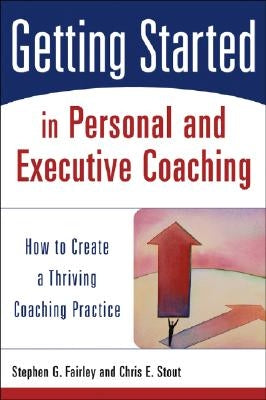 Getting Started in Personal and Executive Coaching: How to Create a Thriving Coaching Practice by Fairley, Stephen G.
