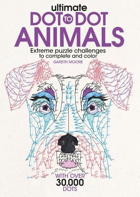 Ultimate Dot-To-Dot Animals: Extreme Puzzle Challenges to Complete and Color by Moore, Gareth