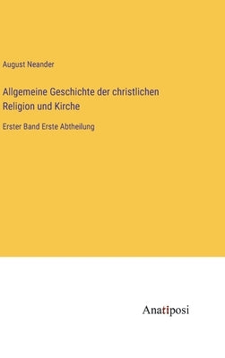 Allgemeine Geschichte der christlichen Religion und Kirche: Erster Band Erste Abtheilung by Neander, August