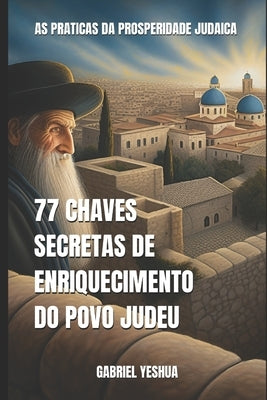 77 Chaves Secretas da Prosperidade Judaica: As Práticas da Prosperidade Judaica by Yeshua, Gabriel
