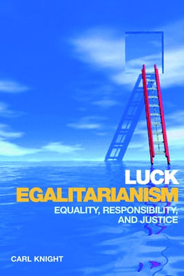 Luck Egalitarianism: Equality, Responsibility, and Justice by Knight, Carl