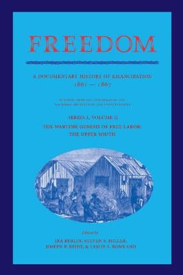 Freedom: Volume 2, Series 1: The Wartime Genesis of Free Labor: The Upper South: A Documentary History of Emancipation, 1861-1867 by Berlin, Ira
