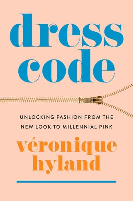 Dress Code: Unlocking Fashion from the New Look to Millennial Pink by Hyland, V&#233;ronique