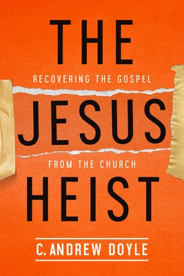 The Jesus Heist: Recovering the Gospel from the Church by Doyle, C. Andrew