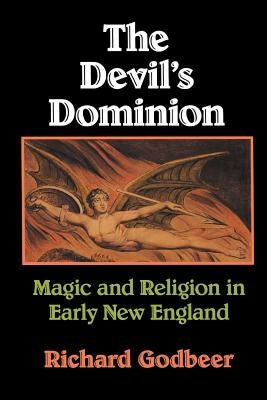 The Devil's Dominion: Magic and Religion in Early New England by Godbeer, Richard