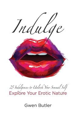 Indulge 25 Indulgences to Unlock your Sensual Self: Explore Your Erotic Nature by Butler, Gwen