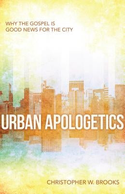 Urban Apologetics: Why the Gospel Is Good News for the City by Brooks, Christopher