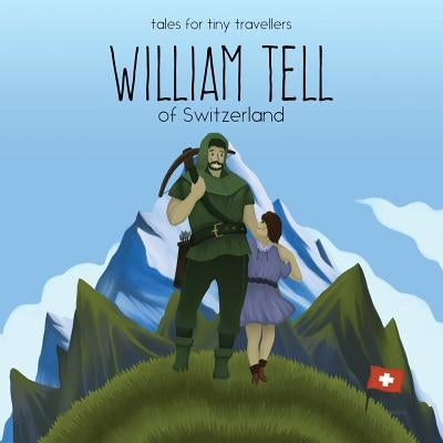 William Tell of Switzerland: A Tale for Tiny Travellers by Tay, Liz