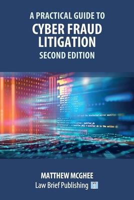 A Practical Guide to Cyber Fraud Litigation - Second Edition by McGhee, Matthew