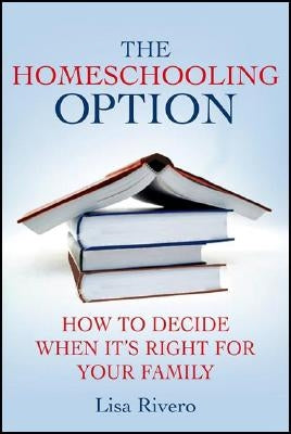 The Homeschooling Option: How to Decide When It's Right for Your Family by Rivero, L.