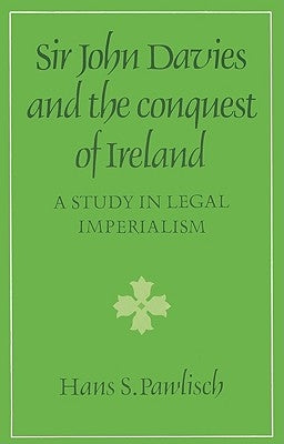 Sir John Davies and the Conquest of Ireland: A Study in Legal Imperialism by Pawlisch, Hans S.