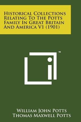 Historical Collections Relating to the Potts Family in Great Britain and America V1 (1901) by Potts, William John