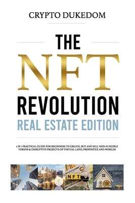 The Nft Revolution - Real Estate Edition: 2 in 1 practical guide for beginners to create, buy and sell Non-fungible tokens & disruptive projects of vi by Dukedom, Crypto