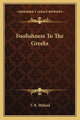 Foolishness to the Greeks by Milford, T. R.