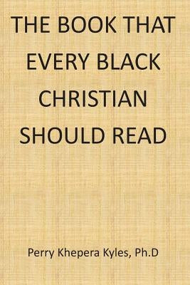 The Book That Every Black Christian Should Read by Kyles Ph. D., Perry Khepera