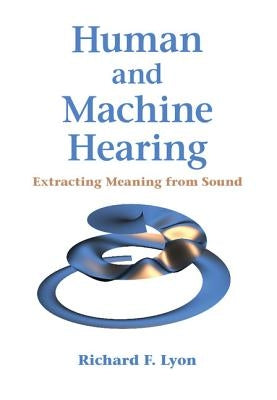 Human and Machine Hearing: Extracting Meaning from Sound by Lyon, Richard F.