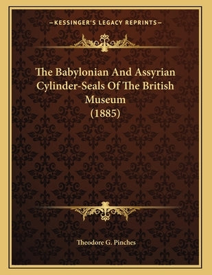 The Babylonian And Assyrian Cylinder-Seals Of The British Museum (1885) by Pinches, Theodore G.