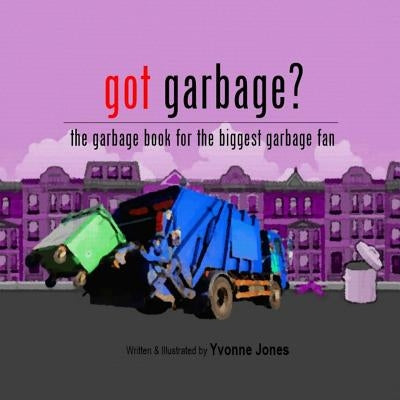 Got Garbage?: The Garbage Book For The Biggest Garbage Fan by Jones, Yvonne