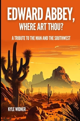 Edward Abbey, Where Art Thou?: The Desert As Sanctuary, Beauty, Solitude, and Reflection by Widner, Kyle