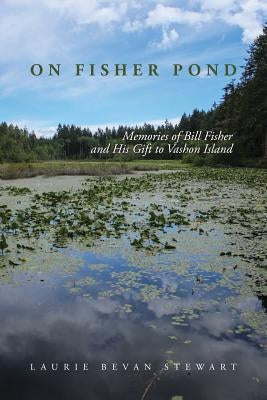 On Fishers Pond: Memories of Bill Fisher and His Gift to Vashon Island by Stewart, Laurie Bevan