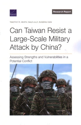 Can Taiwan Resist a Large-Scale Military Attack by China?: Assessing Strengths and Vulnerabilities in a Potential Conflict by Heath, Timothy R.