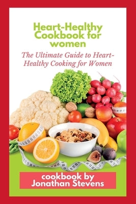 Heart-Healthy Cookbook for women: The Ultimate Guide to Heart-Healthy Cooking for Women by Stevens, Jonathan