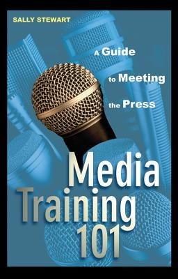 Media Training 101: A Guide to Meeting the Press by Stewart, Sally