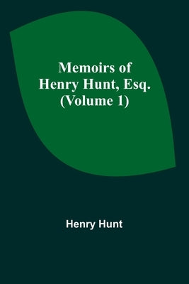 Memoirs of Henry Hunt, Esq. (Volume 1) by Hunt, Henry