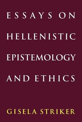 Essays on Hellenistic Epistemology and Ethics by Striker, Gisela