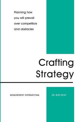 Crafting Strategy: Planning How You Will Prevail Over Competitors And Obstacles by Frost, Bob