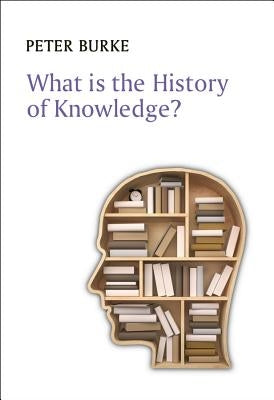 What Is the History of Knowledge? by Burke, Peter