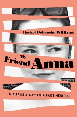 My Friend Anna: The True Story of a Fake Heiress by Deloache Williams, Rachel