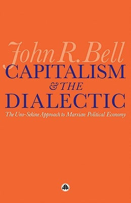 Capitalism and the Dialectic: The Uno-Sekine Approach to Marxian Political Economy by Bell, John R.