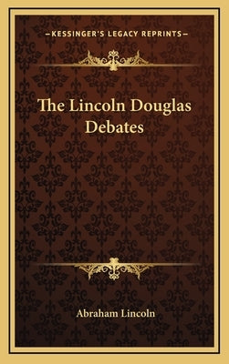 The Lincoln Douglas Debates by Lincoln, Abraham