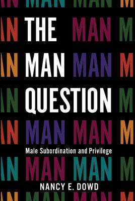 The Man Question: Male Subordination and Privilege by Dowd, Nancy E.