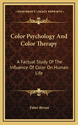 Color Psychology And Color Therapy: A Factual Study Of The Influence Of Color On Human Life by Birren, Faber
