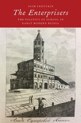 The Enterprisers: The Politics of School in Early Modern Russia by Fedyukin, Igor