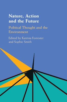 Nature, Action and the Future: Political Thought and the Environment by Forrester, Katrina