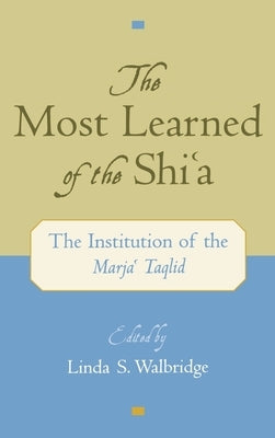 The Most Learned of the Shi`a: The Institution of the Marja` Taqlid by Walbridge, Linda S.