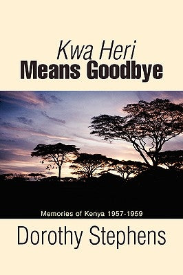 Kwa Heri Means Goodbye: Memories of Kenya 1957-1959 by Stephens, Dorothy