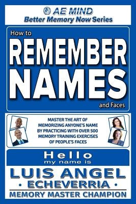 How to Remember Names and Faces: Master the Art of Memorizing Anyone's Name By Practicing with Over 500 Memory Training Exercises of People's Faces by Echeverria, Luis Angel