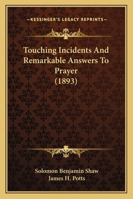 Touching Incidents and Remarkable Answers to Prayer (1893) by Shaw, Solomon Benjamin