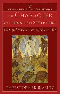 The Character of Christian Scripture: The Significance of a Two-Testament Bible by Seitz, Christopher R.
