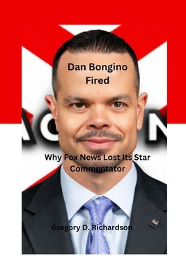 Dan Bongino Fired: Why Fox News Lost Its Star Commentator by D. Richardson, Gregory