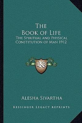 The Book of Life: The Spiritual and Physical Constitution of Man 1912 by Sivartha, Alesha