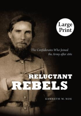 Reluctant Rebels: The Confederates Who Joined the Army After 1861 by Noe, Kenneth W.