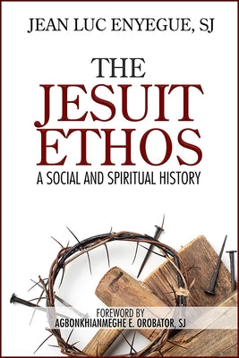 The Jesuit Ethos: A Social and Spiritual History by Enyegue, Jean Luc